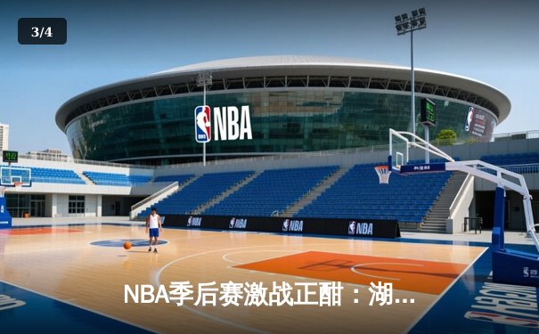 NBA季后赛激战正酣：湖人加时险胜勇士，詹姆斯关键三分锁定胜局 - 3