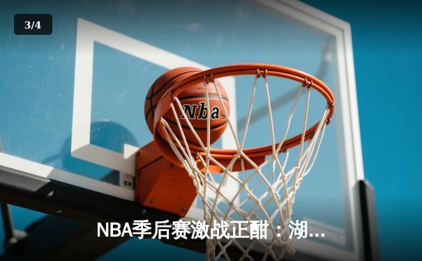 NBA季后赛激战正酣：湖人队主场险胜勇士队，詹姆斯关键三分锁定胜局 - 3