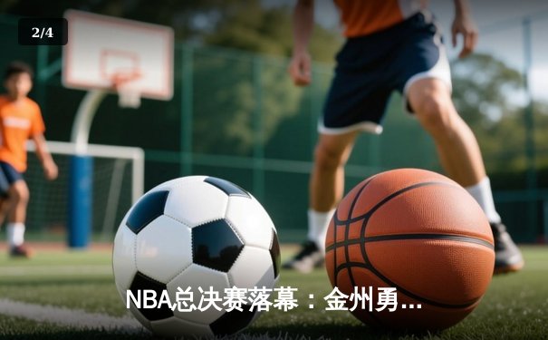 NBA总决赛落幕：金州勇士险胜波士顿凯尔特人，库里独揽MVP - 2