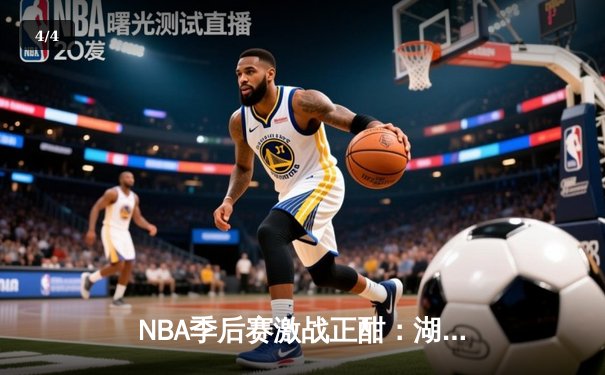 NBA季后赛激战正酣：湖人加时险胜勇士，詹姆斯关键三分锁定胜局 - 4