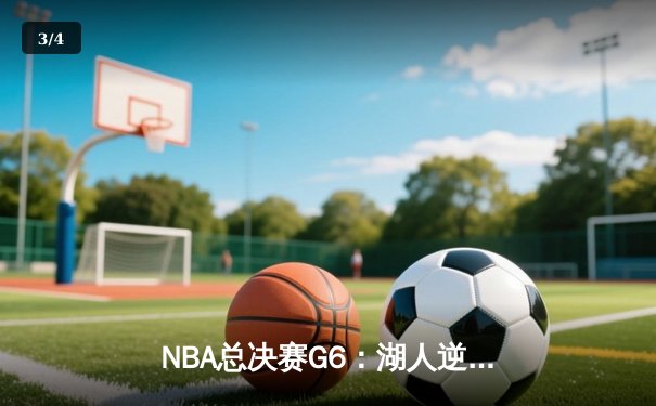 NBA总决赛G6：湖人逆转掘金，詹姆斯率队豪取总冠军 - 3