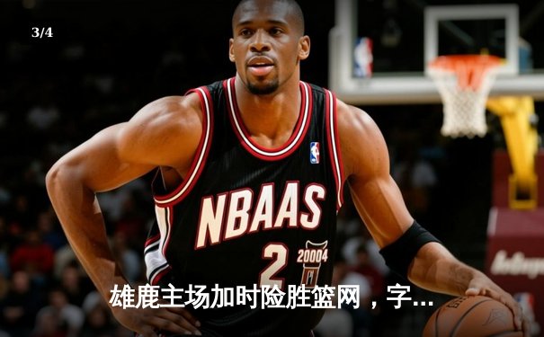 雄鹿主场加时险胜篮网，字母哥44分主宰攻防 - 3