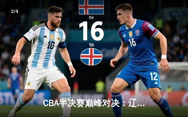 CBA半决赛巅峰对决：辽宁本钢加时险胜广东宏远，赵继伟砍下35分创个人季后赛新高 - 2