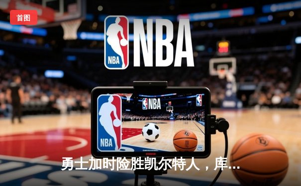 勇士加时险胜凯尔特人，库里43分创总决赛三分新纪录